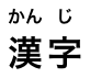 漢 (かん) 字 (じ)